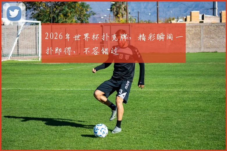 2026年世界杯扑克牌，精彩瞬间一扑即得，不容错过