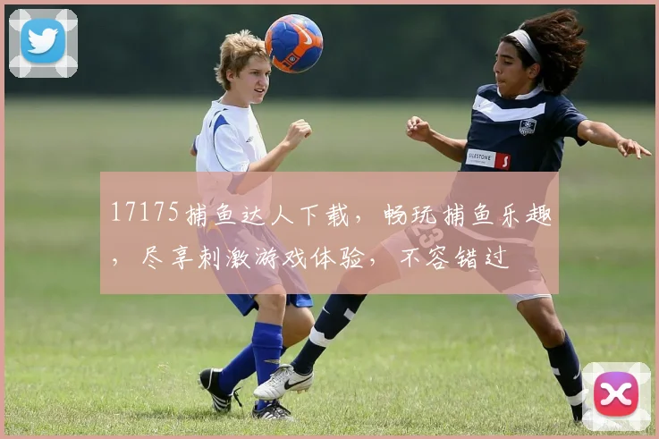 17175捕鱼达人下载，畅玩捕鱼乐趣，尽享刺激游戏体验，不容错过