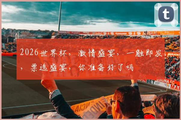 2026世界杯，激情盛宴，一触即发，票选盛宴，你准备好了吗