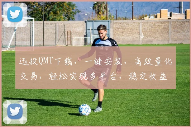 迅投QMT下载，一键安装，高效量化交易，轻松实现多平台，稳定收益三步到位