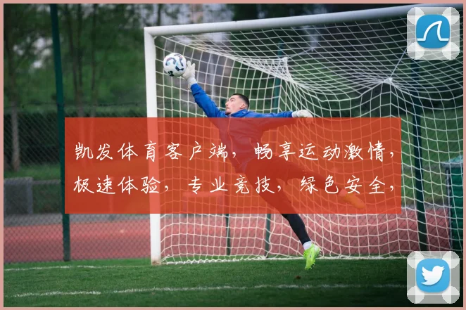 凯发体育客户端，畅享运动激情，极速体验，专业竞技，绿色安全，必选之选
